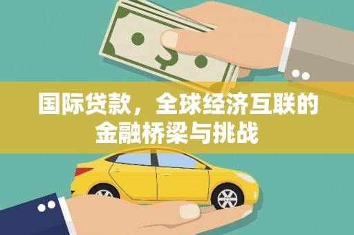 新绛国际贷款，全球经济互联的金融桥梁与挑战