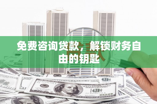 澄城免费咨询贷款，解锁财务自由的钥匙