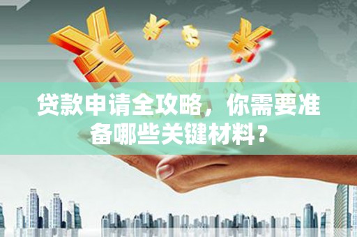 正宁贷款申请全攻略，你需要准备哪些关键材料？
