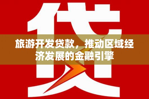岳塘旅游开发贷款，推动区域经济发展的金融引擎