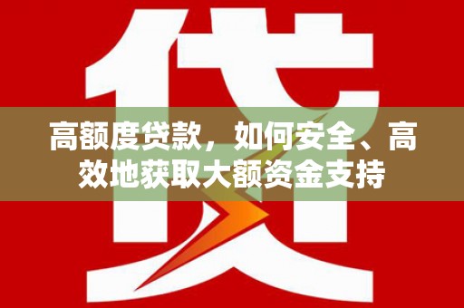 牡丹高额度贷款，如何安全、高效地获取大额资金支持