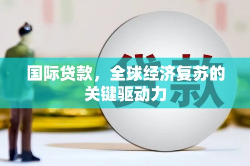 湖西国际贷款，全球经济复苏的关键驱动力