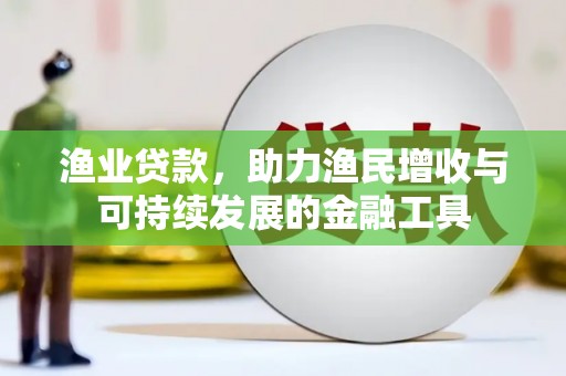 蒸湘渔业贷款，助力渔民增收与可持续发展的金融工具