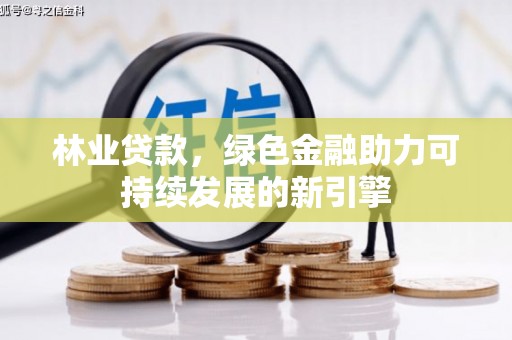龙岗林业贷款，绿色金融助力可持续发展的新引擎