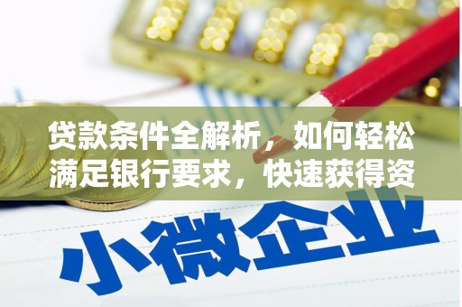 六脚贷款条件全解析，如何轻松满足银行要求，快速获得资金支持