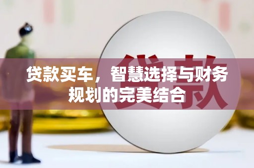 清新贷款买车，智慧选择与财务规划的完美结合