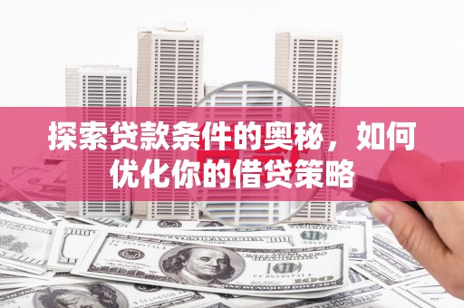 巴青探索贷款条件的奥秘，如何优化你的借贷策略