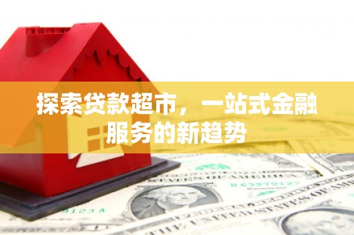 江山探索贷款超市，一站式金融服务的新趋势