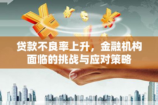 西安贷款不良率上升，金融机构面临的挑战与应对策略