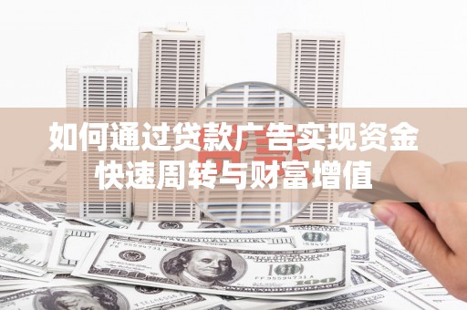 罗定如何通过贷款广告实现资金快速周转与财富增值