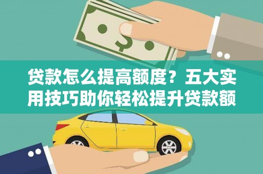 永平贷款怎么提高额度？五大实用技巧助你轻松提升贷款额度