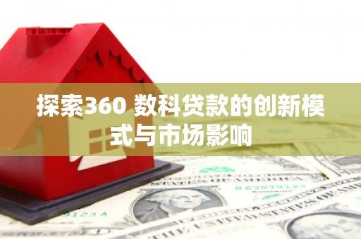 溆浦探索360 数科贷款的创新模式与市场影响