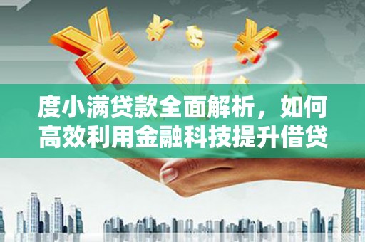 修武度小满贷款全面解析，如何高效利用金融科技提升借贷体验