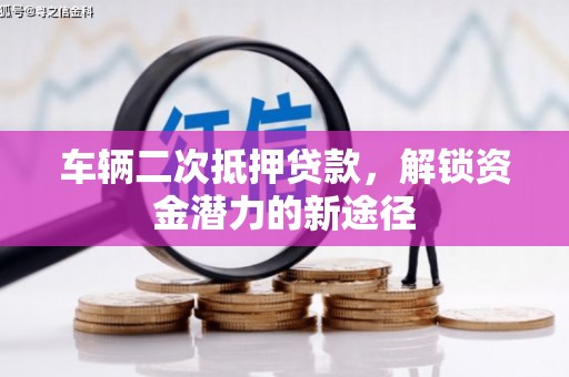 定远车辆二次抵押贷款，解锁资金潜力的新途径