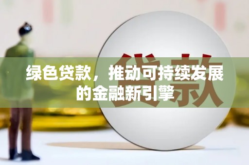 海原绿色贷款，推动可持续发展的金融新引擎