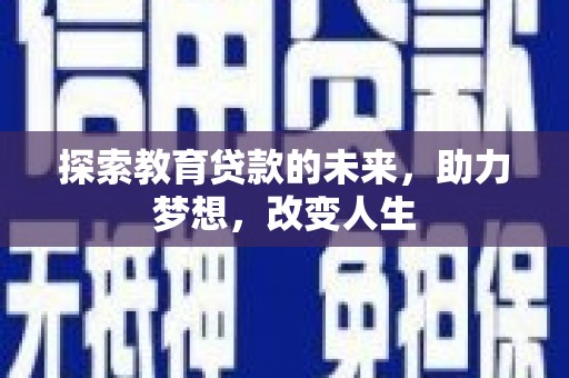 德钦探索教育贷款的未来，助力梦想，改变人生
