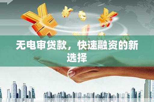 大林无电审贷款，快速融资的新选择