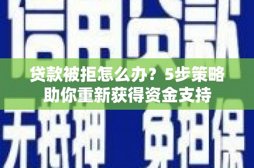 通霄贷款被拒怎么办？5步策略助你重新获得资金支持