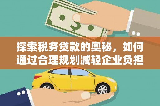根河探索税务贷款的奥秘，如何通过合理规划减轻企业负担