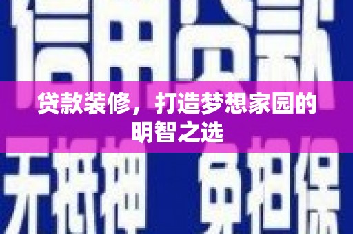小金贷款装修，打造梦想家园的明智之选
