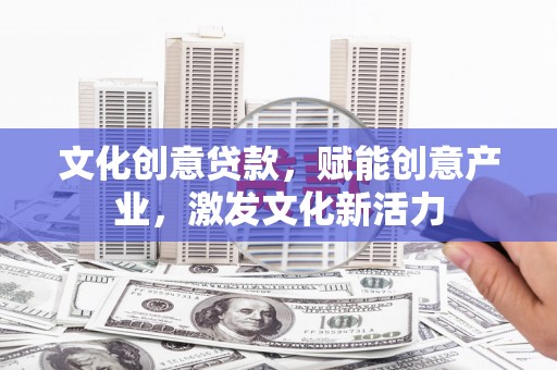 山阳文化创意贷款，赋能创意产业，激发文化新活力