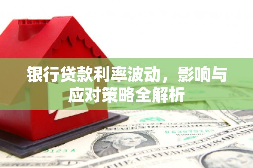 屏南银行贷款利率波动，影响与应对策略全解析