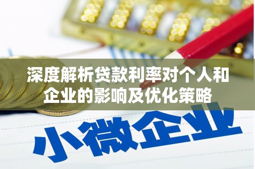 阆中深度解析贷款利率对个人和企业的影响及优化策略