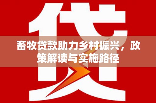 莱城畜牧贷款助力乡村振兴，政策解读与实施路径