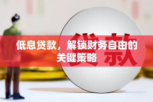 红岗低息贷款，解锁财务自由的关键策略