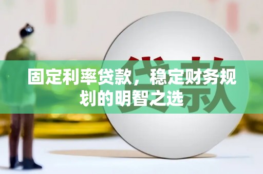 东西湖固定利率贷款，稳定财务规划的明智之选