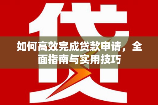 上甘岭如何高效完成贷款申请，全面指南与实用技巧