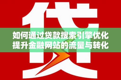江华如何通过贷款搜索引擎优化提升金融网站的流量与转化率