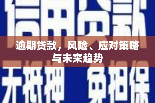 涿鹿逾期贷款，风险、应对策略与未来趋势