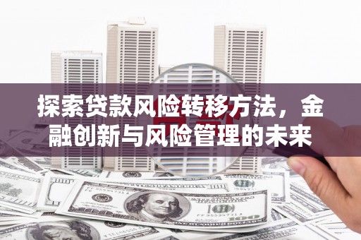 斗门探索贷款风险转移方法，金融创新与风险管理的未来