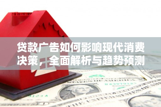 佳木斯贷款广告如何影响现代消费决策，全面解析与趋势预测