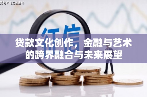 阳泉贷款文化创作，金融与艺术的跨界融合与未来展望