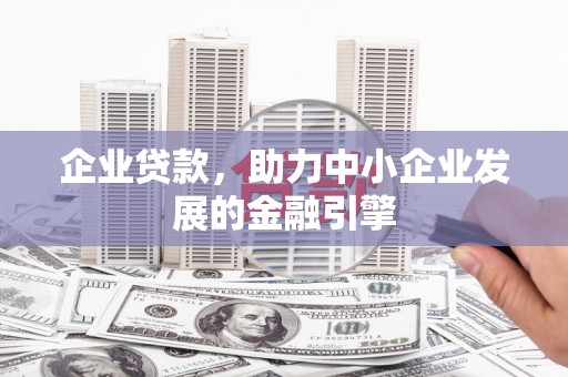 夏县企业贷款，助力中小企业发展的金融引擎
