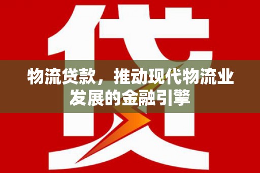 佳冬物流贷款，推动现代物流业发展的金融引擎