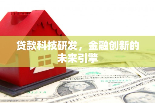 灵武贷款科技研发，金融创新的未来引擎