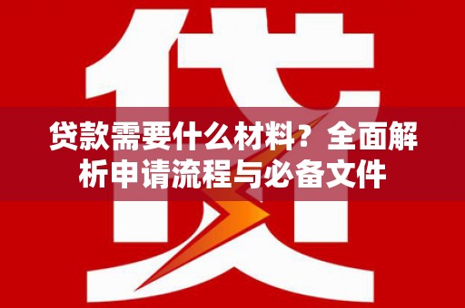 两当贷款需要什么材料？全面解析申请流程与必备文件