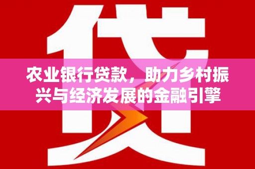 灵武农业银行贷款，助力乡村振兴与经济发展的金融引擎