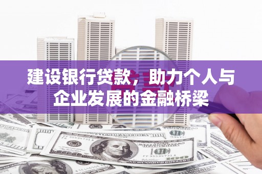 梅山建设银行贷款，助力个人与企业发展的金融桥梁