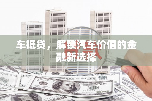 浮梁车抵贷，解锁汽车价值的金融新选择