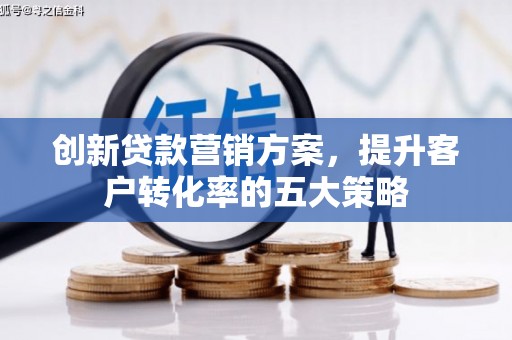 江华创新贷款营销方案，提升客户转化率的五大策略