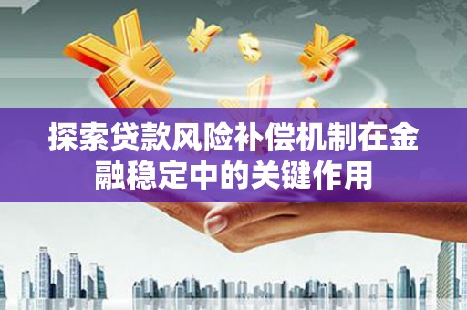 沈北新区探索贷款风险补偿机制在金融稳定中的关键作用