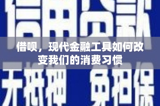 平南借呗，现代金融工具如何改变我们的消费习惯