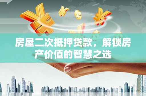中区房屋二次抵押贷款，解锁房产价值的智慧之选