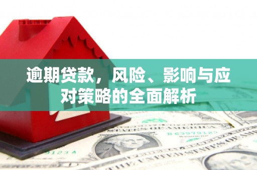 和顺逾期贷款，风险、影响与应对策略的全面解析