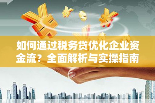 望德堂区如何通过税务贷优化企业资金流？全面解析与实操指南