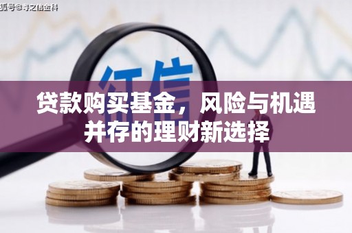 杭锦旗贷款购买基金，风险与机遇并存的理财新选择